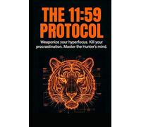 THE 11:59 PROTOCOL: Weaponize your hyperfocus. Kill your procrastination. Master the Hunter's mind.