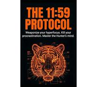 THE 11:59 PROTOCOL: Weaponize your hyperfocus. Kill your procrastination. Master the Hunter's mind.
