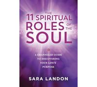 The 11 Spiritual Roles of the Soul: A Channeled Guide to Discovering Your Lifes Purpose