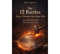 The 12 Battles Every Christian Must Win: Standing Firm in Faith, Character, and Calling