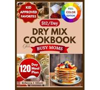 The $12/Day Dry Mix Cookbook for Busy Moms: Quick-Prep Mixes for 15-Minute Family Dinners, Stress-Free Breakfasts, and Kid-Approved Meals - with Weekly Meal Plans & Jar Organization