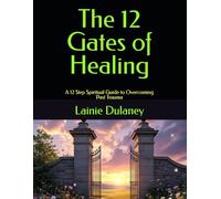 The 12 Gates of Healing: A 12 Step Spiritual Guide to Overcoming Past Trauma