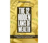 The 12 Hidden Laws Of Wealth: Timeless Principles for Building Prosperity, Influence, and Lasting Success