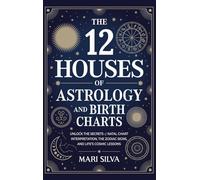 The 12 Houses of Astrology and Birth Charts: Unlock the Secrets of Natal Chart Interpretation, the Zodiac Signs, and Life's Cosmic Lessons