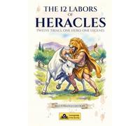 The 12 Labors of Heracles: Illustrated Edition: The Myth of Hercules and Greek Mythology for Kids Ages 10 to 12 (Greek Mythology Chronicles for Young Readers)