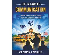 The 12 Laws of Communication: K-12 Edition: How K-12 Leaders Build Clarity, Trust, and Execution in Schools