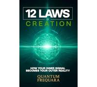 The 12 Laws of Creation: How Your Inner Signal Becomes Your Outer Reality: A Science-Backed Guide to Manifestation, Frequency Alignment, and Conscious Creation, Beyond the Law of Attraction