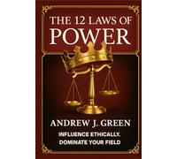 The 12 Laws of Power: Influence Ethically. Dominate Your Field