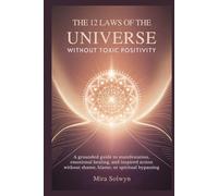 The 12 Laws of the Universe Without Toxic Positivity: A Grounded Guide to Manifestation, Emotional Healing, and Inspired Action Without Shame, Blame, or Spiritual Bypassing