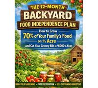 The 12-Month Backyard Food Independence Plan: How to Grow 70% of Your Family’s Food on ½ Acre, Build a Self-Sufficient Backyard, Follow a 12-Month ... and Cut Grocery Bills by $6000 a Year