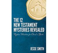 The 12 New Testament Mysteries Revealed: Rapture Wisdom For Christ’s Bride