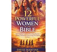 The 12 Powerful Women of the Bible: Life-Changing Lessons on Overcoming Rejection, Finding Contentment, and Discovering Your Identity in Christ - A Transformational Study Guide for Women Today