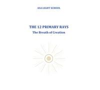 The 12 Primary Rays - The Breath of Creation: A Guide to Consciousness, Energy, and Soul Alignment (Asa Light School Edition)