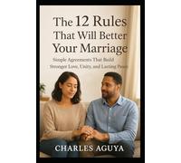 The 12 Rules That Will Better Your Marriage: Simple Agreements That Build Stronger Love, Unity, and Lasting Peace