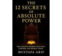 The 12 Secrets of Absolute Power: The Ancient Secrets That Still Control The World Today
