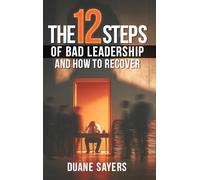 The 12 Steps of Bad Leadership And How to Recover