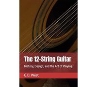 The 12-String Guitar: History, Design, and the Art of Playing