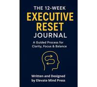 The 12-Week Executive Reset Journal: A Guided Process for Clarity, Focus & Balance