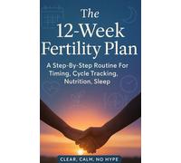 The 12-Week Fertility Plan: A Step-By-Step Routine For Timing, Cycle Tracking, Nutrition, Sleep, and Stress That Can Help You Place Effort on The Right Days and Decide What To Do Next