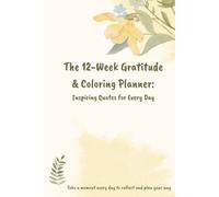 The 12-Week Gratitude & Coloring Planner: Inspiring Quotes for Every Day: Take a moment every day to reflect and plan your way