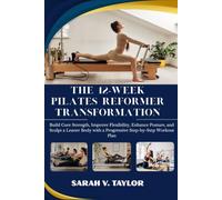 THE 12-WEEK PILATES REFORMER TRANSFORMATION: Build Core Strength, Improve Flexibility, Enhance Posture, and Sculpt a Leaner Body with a Progressive Step-by-Step Workout Plan