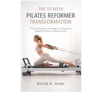 THE 12-WEEK PILATES REFORMER TRANSFORMATION: Sculpt, Strengthen, and Realign Your Body with a Progressive Reformer Workout System