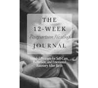 The 12-Week Postpartum Healing Journal: Guided Prompts for Self-Care, Reflection, and Emotional Recovery After Birth