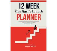The 12-Week Side Hustle Launch Planner: Turn Your Passion Into Profit One Week at a Time