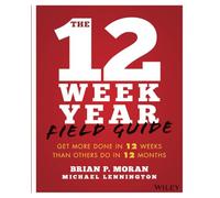 The 12 Week Year Field Guide: Get More Done In 12 Weeks Than Others Do In 12 Months