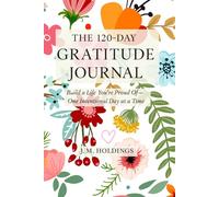 The 120-Day Gratitude Journal: Build a Life You’re Proud Of - One Intentional Day at a Time