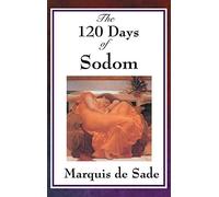 The 120 Days of Sodom: A Classic of Extreme French Literature: An Unfinished Manuscript on Power, Transgression, and the Limits of Reason