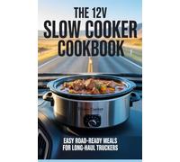 The 12V Slow Cooker Cookbook: Easy Road-Ready Meals for Long-Haul Truckers