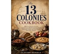 The 13 Colonies Cookbook: 250 Founding-Era Recipes, Colonial Tavern Meals, Farmhouse Staples, Hearthside Dishes, and Food History from Early America (Into the Past Cookbook Series)