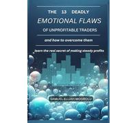 The 13 Deadly Emotional Flaws of Unprofitable Traders and How to Overcome Them: Learn the real secret of making steady profits