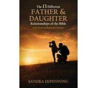 The 13 Different Father & Daughter Relationships of the Bible: And Their Modern-Day Lessons!