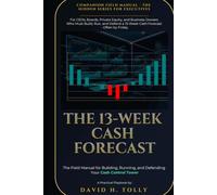 The 13-WEEK CASH FORECAST the Companion Field Manual to Hidden Cash - How to Build, Run, and Defend Your 13-Week Control Tower: For CEOs, Boards, ... (THE HIDDEN SERIES Source-of-Truth Reference)
