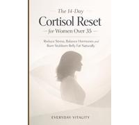 The 14-Day Cortisol Reset for Women Over 35: Reduce Stress, Balance Hormones and Burn Stubborn Belly Fat Naturally