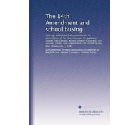 The 14th Amendment and school busing: Hearings before the Subcommittee on the Constitution of the Committee on the Judiciary, United States Senate, ... and school busing, May 14 and June 3, 1981
