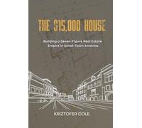 THE $15,000 HOUSE: Building a Seven-Figure Real Estate Empire in Small-Town America
