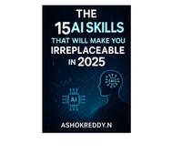 The 15 AI Skills That Will Make You Irreplaceable in 2025: Future-Proof Your Career with Prompt Engineering, Automation, AI Agents & More - Even If You’re Just Getting Started
