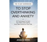 The 15 Day Workbook to Stop Overthinking and Anxiety: 40 Techniques to Calm Your Mind, Gain Clarity, and Take Control of Your Life