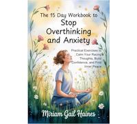 The 15 Day Workbook to Stop Overthinking and Anxiety: Practical Exercises to Calm Your Racing Thoughts, Build Confidence, and Find Inner Peace