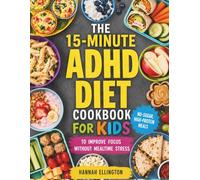 THE 15-MINUTE ADHD DIET COOKBOOK FOR KIDS: No-Sugar, High-Protein Meals to Improve Focus Without Mealtime Stress