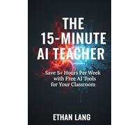 The 15-Minute AI Teacher: Save 5+ Hours Per Week with Free AI Tools for Your Classroom (A Practical Guide to ChatGPT, Gemini, and MagicSchool) ... for K-12: Zero-Budget Workflows for Teachers)