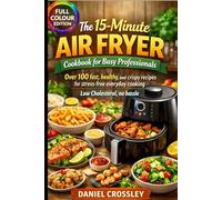 The 15-Minute Air Fryer Cookbook for Busy Professionals: Over 100 fast, healthy, and crispy recipes for stress-free everyday cooking - Low Cholesterol, no hassle