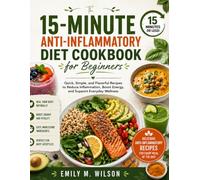 The 15-Minute Anti-Inflammatory Diet Cookbook for Beginners: Quick, Simple, and Flavorful Recipes to Reduce Inflammation, Boost Energy, and Support Everyday Wellness