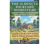 The 15-Minute Backyard Homestead: How To Fit Real Homesteading Into Any Busy Schedule (Backyard Homesteader's Series with Aaron Miller)