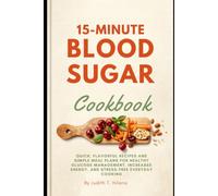 The 15-Minute Blood Sugar Cookbook: Quick, Flavorful Recipes and Simple Meal Plans for Healthy Glucose Management, Increased Energy, and Stress-Free Everyday Cooking