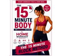 The 15 Minute Body l Every Home Workout for Women to build strength, build muscle and lose weight.: Easy to Follow 15 minute, 30 minute Home Workouts: Body Weight, Dumbbell and Cardio Workouts