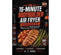 The 15-Minute Bodybuilder Air Fryer Cookbook: Quick, High-Protein Chicken and Lean Meat Recipes for Muscle Growth and Fat Loss